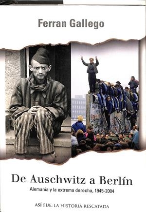 DE AUSCHWITZ A BERLÍN. ALEMANIA Y LA EXTREMA DERECHA. 1945 - 2004 | FERRAN GALLEGO