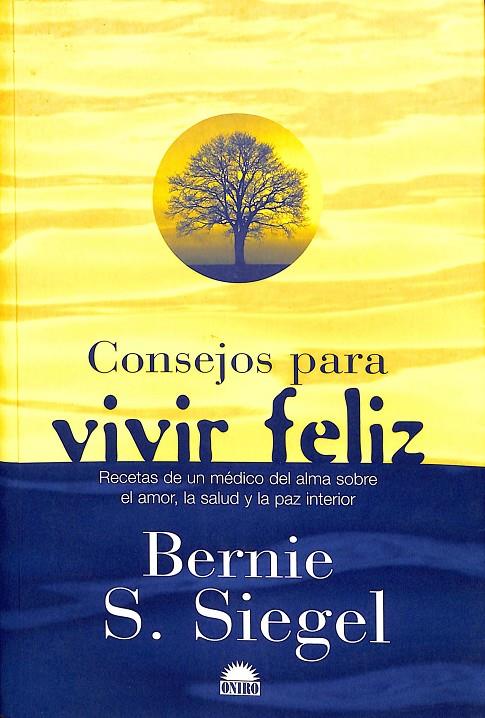 CONSEJOS PARA VIVIR FELIZ - RECETAS DE UN MEDICO DEL ALMA SOBRE EL AMOR, LA SALUD Y LA PAZ INTERIOR | SIEGEL, BERNIE S.