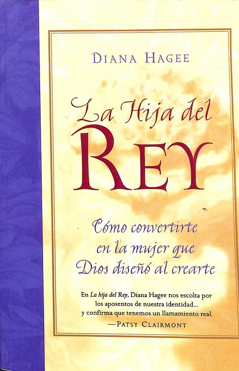 LA HIJA DEL REY. CÓMO CONVERTIRTE EN LA MUJER QUE DIOS DISEÑO AL CREARTE | DIANA HAGEE