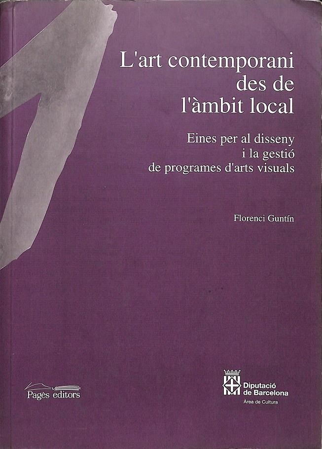 L'ART CONTEMPORANI DES DE L'ÀMBIT LOCAL - EINES PER  AL DISSENY I LA GESTIÓ DE PROGRAMES D'ARTS VISUALS (CATALÁN) | 9788479355500 | GUNTÍN, FLORENCI