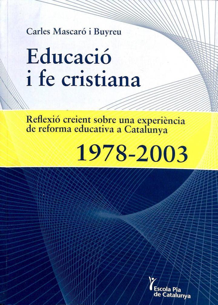 EDUCACIÓ I FE CRISTIANA. REFLEXIÓ CREIENT SOBRE UNA EXPERIÈNCIA DE REFORMA EDUCATIVA A CATALUNYA 1978 - 2003 (CATALÁN). | CARLES MASCARO I BUYREU