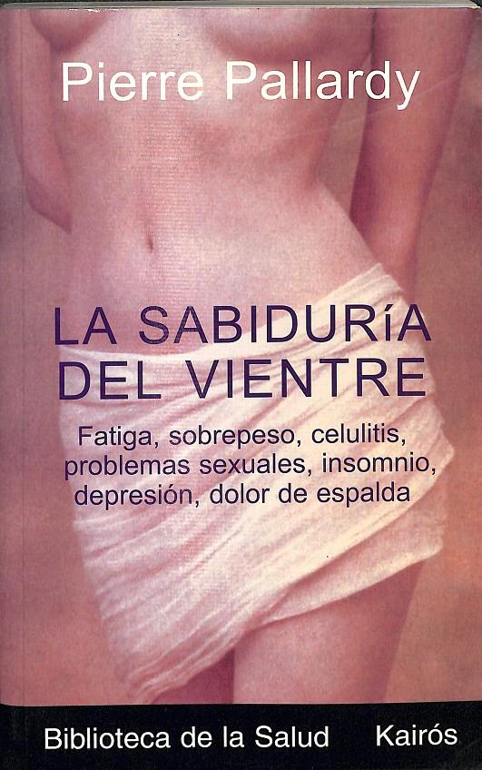 LA SABIDURÍA DEL VIENTRE - FATIGA, SOBREPESO, CELULITIS, PROBLEMAS SEXUALES, INSOMNIO, DEPRESIÓN, DOLOR DE ESPALDA | 9788472455535 | PALLARDY, PIERRE