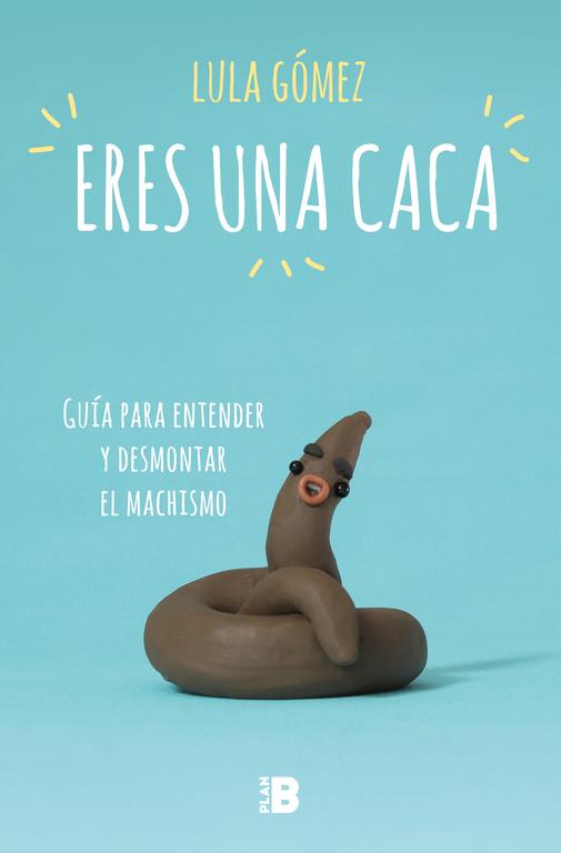 ERES UNA CACA GUÍA PARA ENTENDER Y DESMONTAR EL MACHISMO | 9788417001704 | GÓMEZ, LULA