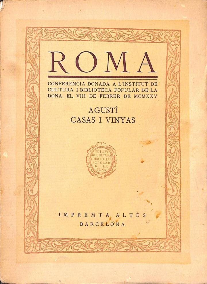 ROMA - CONFERENCIA DONADA A L'INSTITUT DE CULTURA I BIBLIOTECA POPULAR DE LA DONA, EL VIII DE FEBRER DE MCMXXV (CATALÁN) | AGUSTI CASAS I VINYAS