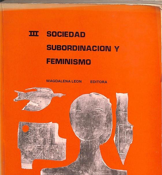 SOCIEDAD,  SUBORDINACIÓN Y FEMINISMO VOL. III | MAGDALENA LEON, CARMEN DIANA...