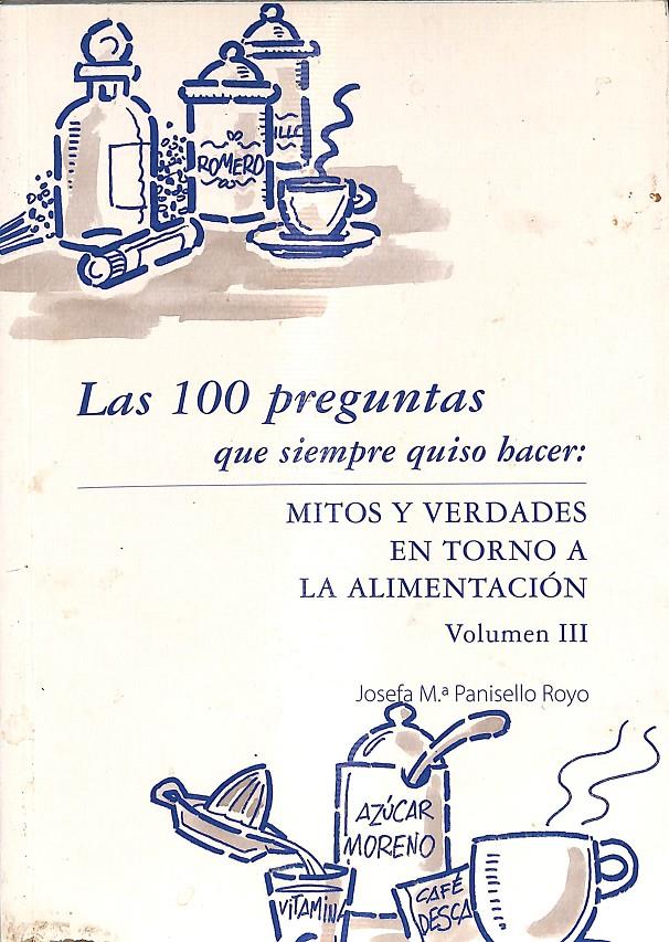 LAS 100 PREGUNTAS QUE SIEMPRE QUISO HACER: MITOS Y VERDADES EN TORNO A LA ALIMENTACIÓN VOLUMEN III | JOSEFA Mª PANISELLO ROYO