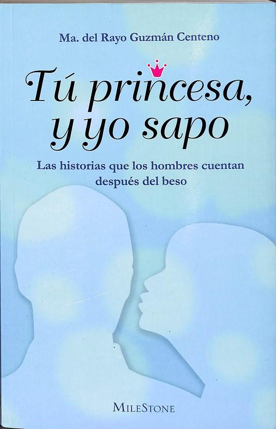 TÚ PRINCESA, Y YO SAPO LA HISTORIA QUE LOS HOMBRES CUENTAN DESPUES DEL BESO | MARIA DEL RAYO GUZMÁN CENTENO