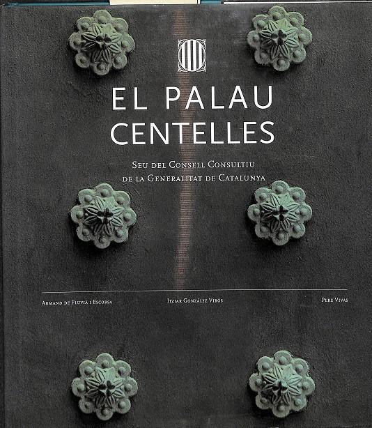 EL PALAU CENTELLES  SEU DEL CONSELL CONSULTIU DE LA GENERALITAT DE CATALUNYA (CATALÁN) | 9788439359357 | DE FLUVIÀ I ESCORSA, ARMAND / GONZÁLEZ VIRÓS, ITZIAR / VIVAS , PERE