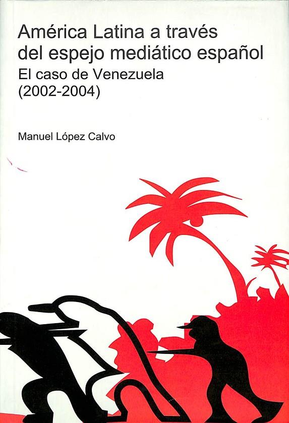 AMÉRICA LATINA A TRAVÉS DEL ESPEJO MEDIÁTICO ESPAÑOL - EL CASO DE VENEZUELA (2002-2004) | 9788477857032 | LÓPEZ CALVO, MANUEL