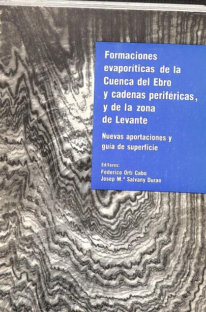 FORMACIONES EVAPORÍTICAS DE LA CUENCA DEL EBRO Y CADENAS PERIFERICAS, Y DE LA ZONA DE LEVANTE. NUEVAS APORTACIONES Y GUÍA DE SUPERFICIE | FEDERICO ORTÍ CABO/ JOSEP Mª SALVANY DURAN