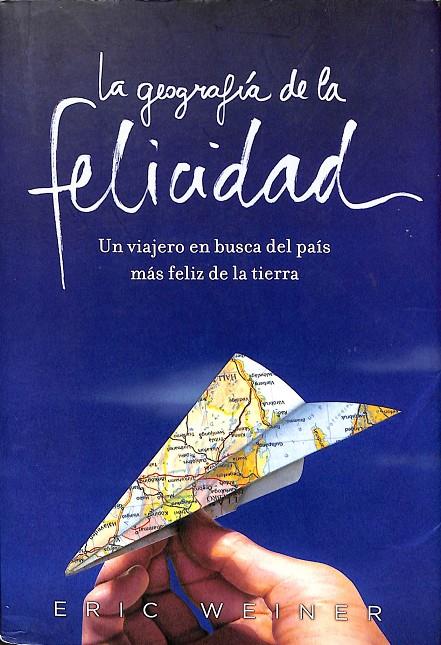 LA GEOGRAFIA DE LA FELICIDAD. UN VIAJERO EN BUSCA DEL PAIS MAS FELIZ DE LA TIERRA | ERIC WEINER