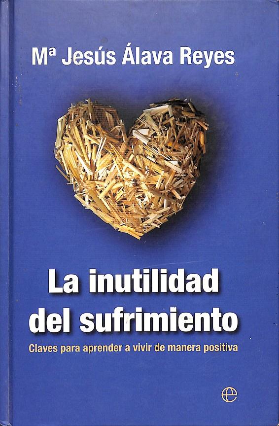 LA INUTILIDAD DEL SUFRIMIENTO - CLAVES PARA APRENDER A VIVIR DE MANERA POSITIVA | ÁLAVA REYES, MARÍA JESÚS