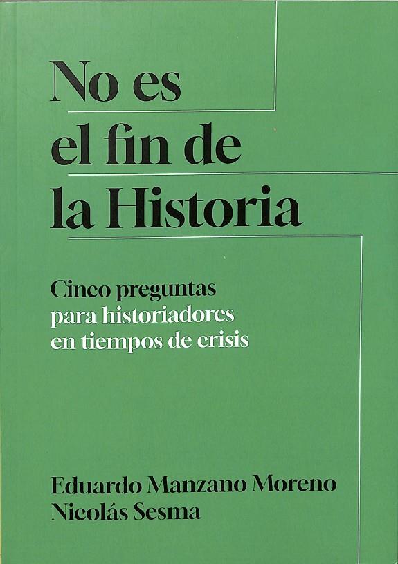NO ES EL FIN DE LA HISTORIA. CINCO PREGUNTAS PARA HISTORIADORES EN TIEMPOS DE CRISIS.  | EDUARDO MANZANO MORENO, NICOLAS SESMA