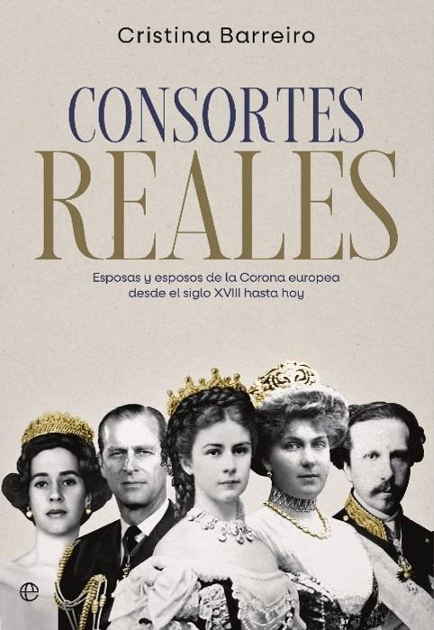 CONSORTES REALES ESPOSAS Y ESPOSOS DE LA CORONA EUROPEA DESDE EL SIGLO XVIII HASTA HOY | BARREIRO, CRISTINA