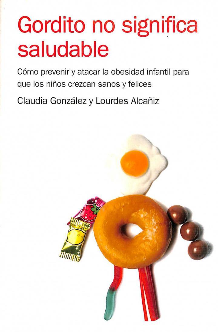 GORDITO NO SIGNIFICA SALUDABLE: CÓMO PREVENIR Y ATACAR LA OBESIDAD INFANTIL PARA CRIAR NIÑOS SANOS Y FELICES | 9788425340833 | LOURDES ALCAÑIZ MARCH / CLAUDIA M. GONZALEZ