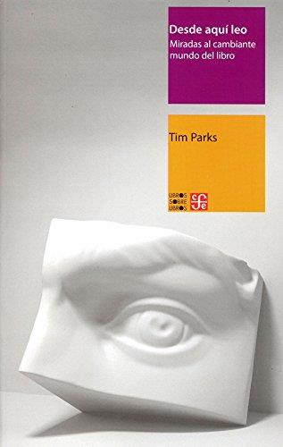 DESDE AQUÍ LEO. MIRADAS AL CAMBIANTE MUNDO DEL LIBRO | 9786071650375 | TIM PARKS