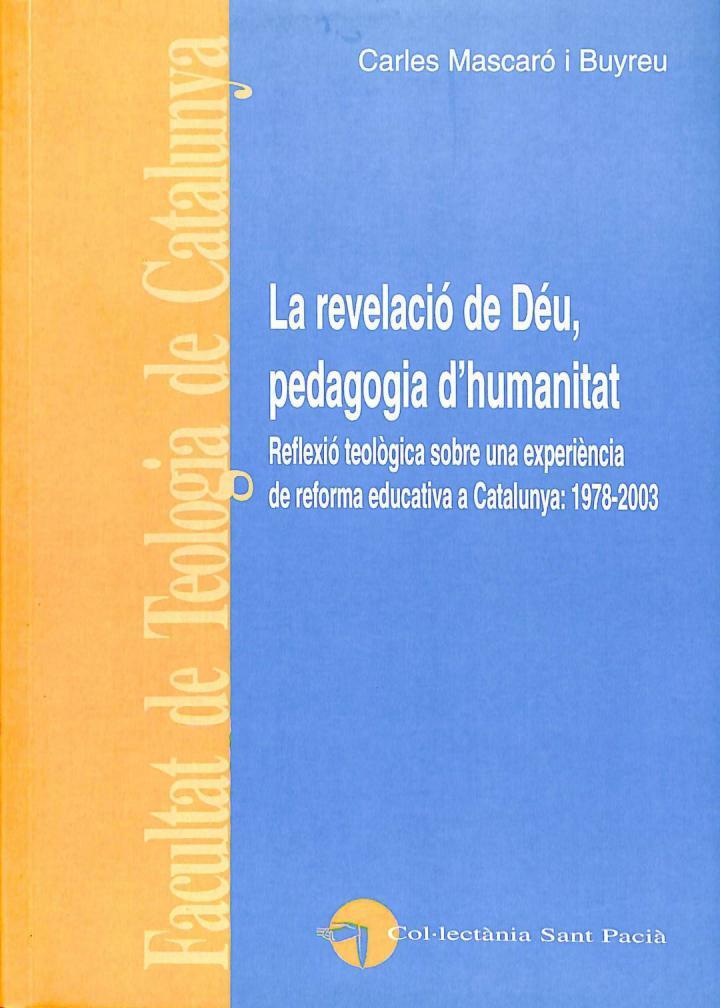 LA REVELACIÓ DE DÉU, PEDAGOGIA D'HUMANITAT. REFLEXIÓ TEOLÒGICA SOBRE UNA EXPERIÈNCIA DE REFORMA EDUCATIVA A CATALUNYA, 1978 - 2003 (CATALÁN) | 9788493742614 | CARLES MASCARO I BUYREU