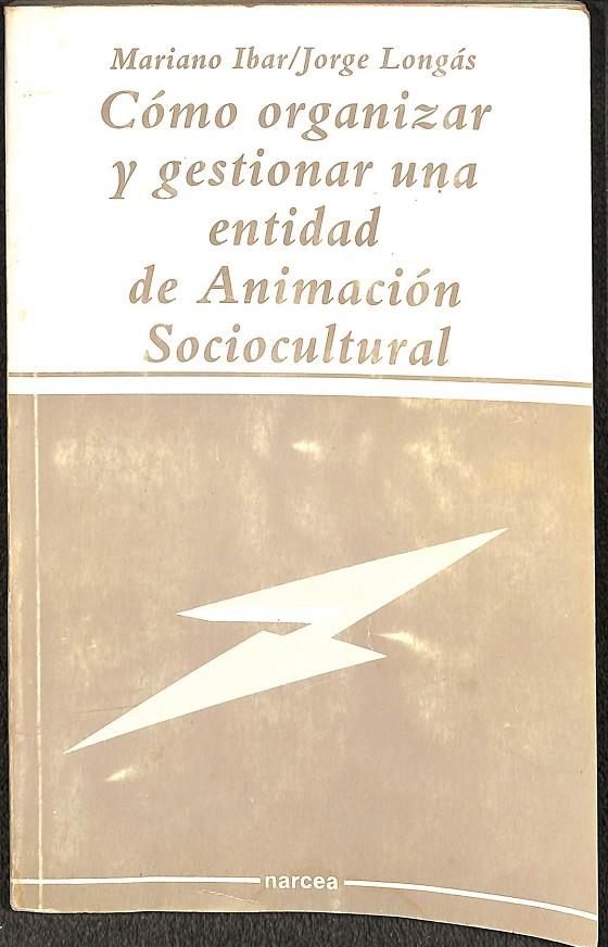 CÓMO ORGANIZAR Y GESTIONAR UNA ENTIDAD DE ANIMACIÓN SOCIOCULTURAL | MARIANO IBAR/JORGE LONGÁS
