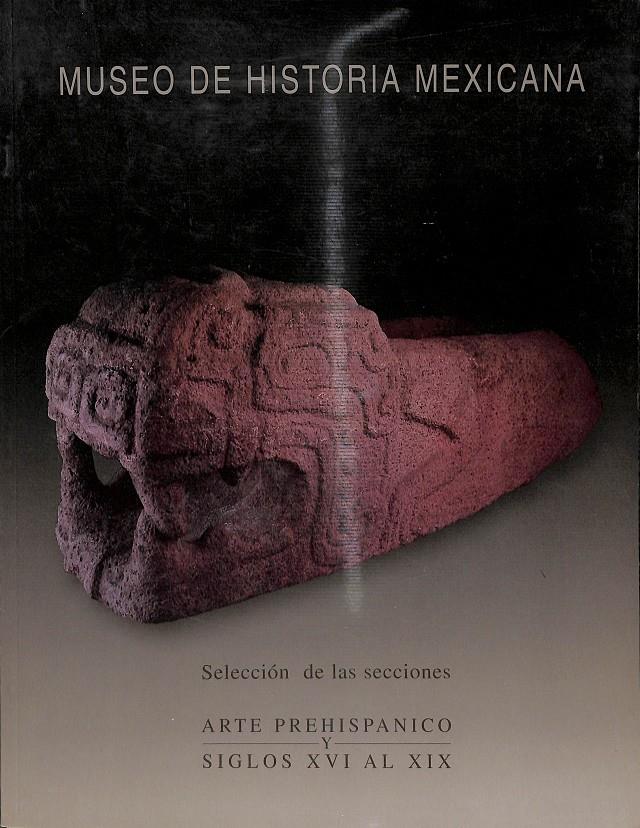 MUSEO DE HISTORIA MEXICANA - ARTE PREHISPANICO Y SIGLOS XVI AL XIX