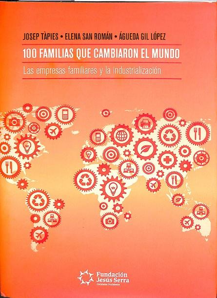 100 FAMILIAS QUE CAMBIARON EL MUNDO. LAS EMPRESAS FAMILIARES Y LA INDUSTRIALIZACIÓN | JOSEP TAPIES, ELENA SAN ROMAN, AGUEDA GIL LOPEZ