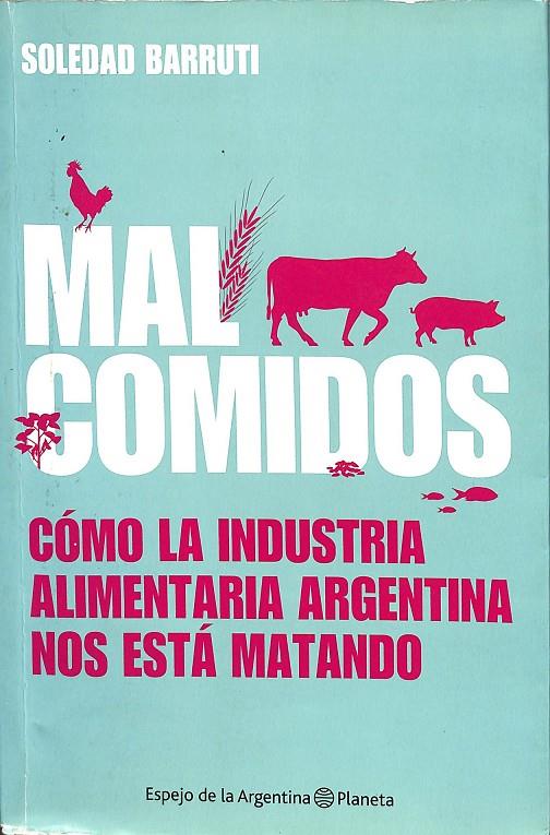 MAL COMIDOS. CÓMO LA INDUSTRIA ALIMENTARIA ARGENTINA NOS ESTÁ MATANDO. | SOLEDAD BARRUTI