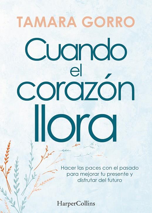 CUANDO EL CORAZÓN LLORA. HACER LAS PACES CON EL PASADO PARA MEJORAR TU PRESENTE | GORRO, TAMARA