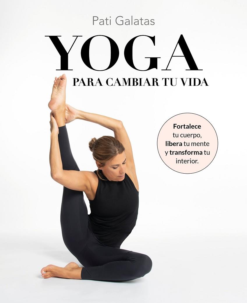 YOGA PARA CAMBIAR TU VIDA FORTALECE TU CUERPO, LIBERA TU MENTE Y TRANSFORMA TU INTERIOR | GALATAS, PATI