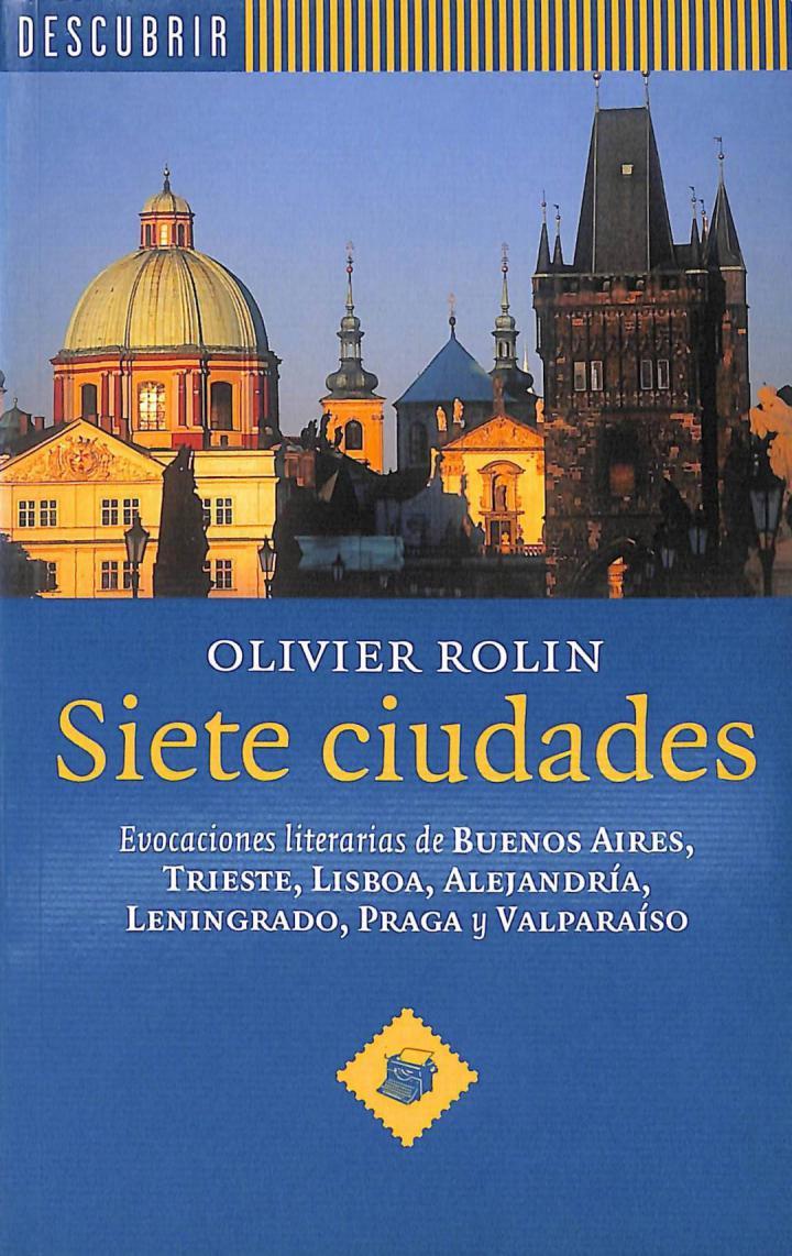 SIETE CIUDADES. EVOCACIONES LITERARIAS DE BUENOS AIRES, TRIESTE, LISBOA, ALEJANDRÍA, LENINGRADO, PRAGA Y VALPARAÍSO | OLIVER ROLIN