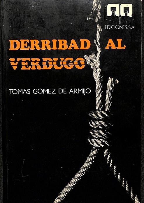 DERRIBAD AL VERDUGO.  | TOMAS GOMEZ DE ARMIJO