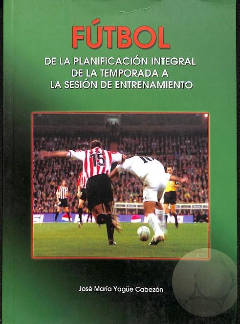 FÚTBOL DE LA PLANIFICACIÓN INTEGRAL DE LA TEMPORADA A LA SESIÓN DE ENTRENAMIENTO | 9788460781783 | YAGÜE CABEZÓN, JOSÉ MARÍA
