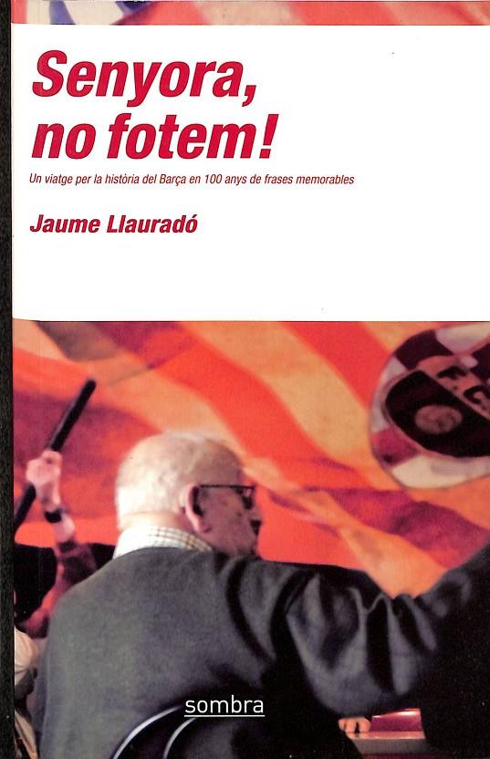 SENYORA, NO FOTEM!:UN VIATGE PER LA HISTORIA DEL BARÇA EN 100 ANY S DE FRASES MEMORABLES (CATALÁN) | LLAUME LLAURADO