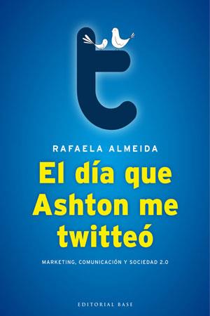 EL DÍA QUE ASHTON ME TWITTEÓ - MARKETING, COMUNICACIÓN Y SOCIEDAD 2.0 | ALMEIDA RAMOS, RAFAELA