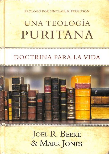 UNA TEOLOGÍA PURITANA. DOCTRINA PARA LA VIDA (PRECINTADO) | JOEL R. BEEKE & MARK JONES