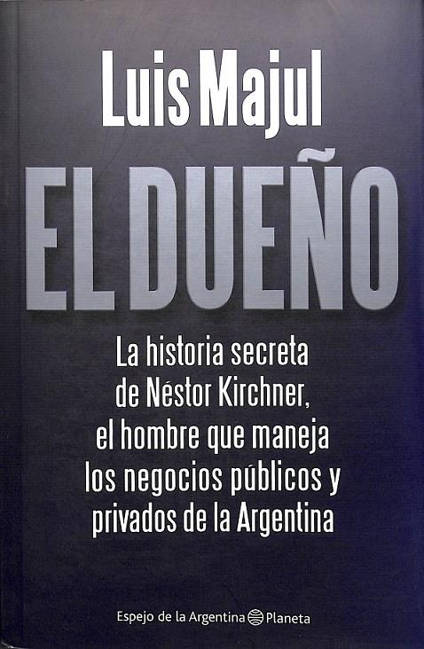 EL DUEÑO LA HISTORIA SECRETA DE NÉSTOR KIRCHNER EL HOMBRE QUE MANEJA LOS NEGOC | 9789504921578 | MAJUL, LUIS