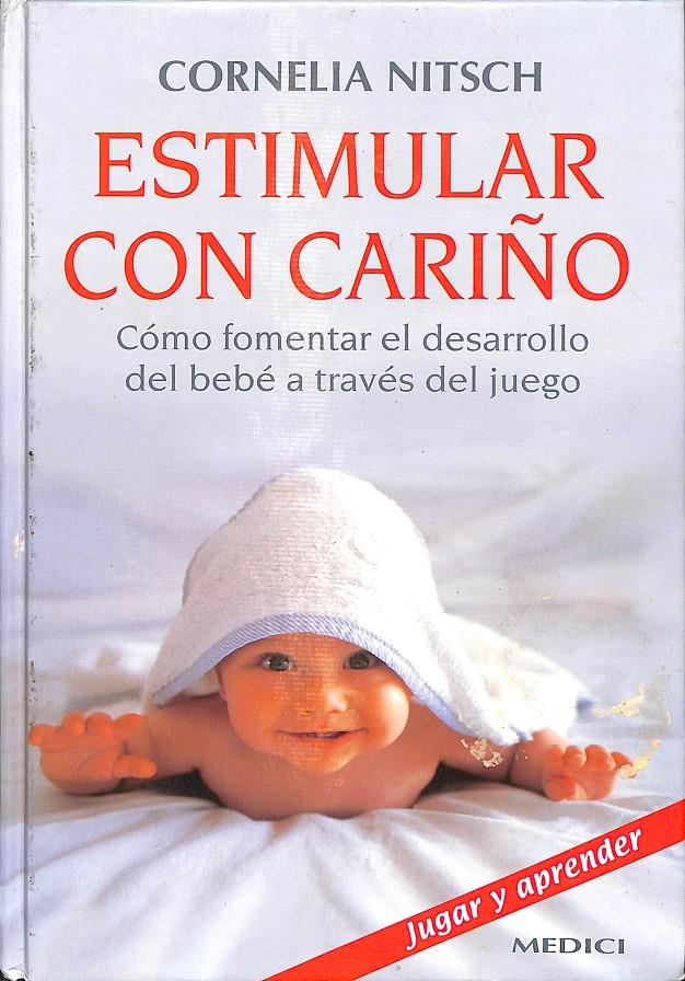 ESTIMULAR CON CARIÑO: CÓMO FOMENTAR EL DESARROLLO DEL BEBÉ A TRAVÉS DEL JUEGO | 9788489778375 | CORNELIA NITSCH