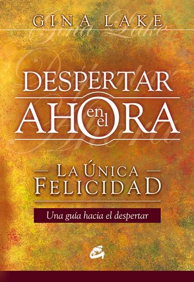 DESPERTAR EN EL AHORA - LA ÚNICA FELICIDAD. UNA GUÍA HACIA EL DESPERTAR | LAKE, GINA