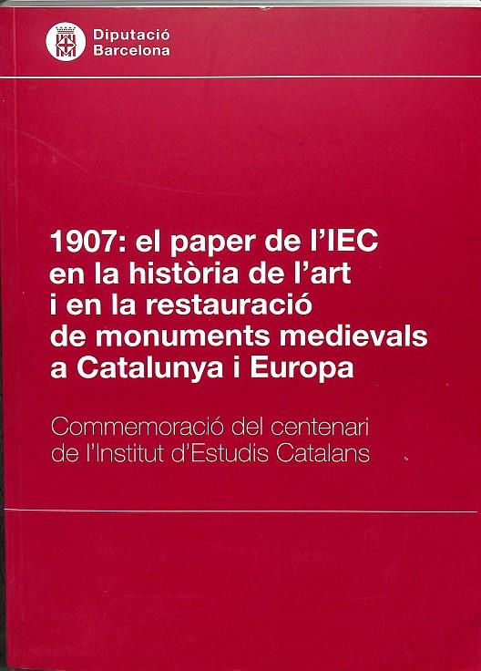 1907: EL PAPER DE L´IEC EN LA HISTÒRIA DE L`ART I EN LA RESTAURACIÓ DE MONUMENTS MEDIEVALS A CATALUNYA I EUROPA (CATALÁN) | V.V.A