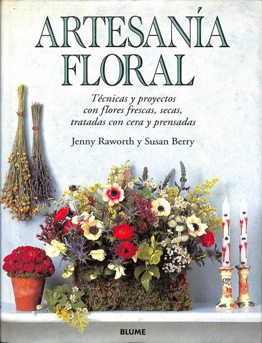 ARTESANÍA FLORAL. TÉCNICAS Y PROYECTOS CON FLORES FRESCAS, SECAS, TRATADAS CON CERA Y PRENSADAS | 9788480762229 | JENNY RAWORTH / SUSAN BERRY