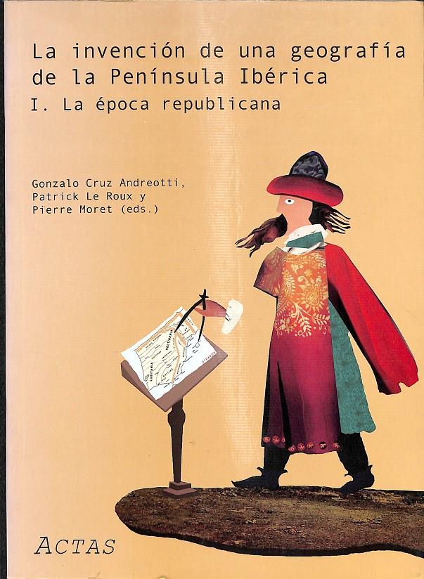 LA INVENCIÓN DE UNA GEOGRAFÍA DE LA PENÍNSULA IBÉRICA I. LA ÉPOCA REPUBLICANA | 0 | GONZALO CRUZ ANDREOTTI, PATRICK LE ROUX Y PIERRE MORET