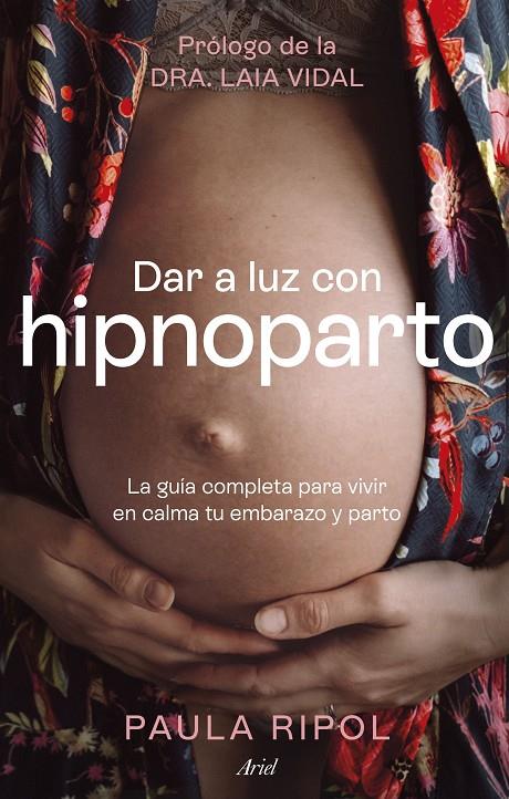 DAR A LUZ CON HIPNOPARTO LA GUÍA COMPLETA PARA VIVIR EN CALMA TU EMBARAZO Y PARTO | RIPOL MEYA, PAULA