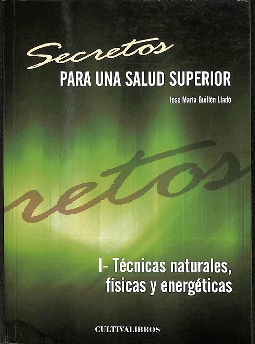 SECRETOS PARA UNA SALUD SUPERIOR. I- TÉCNICAS NATURALES, FÍSICAS Y ENERGÉTICAS | GUILLÉN LLADÓ, JOSÉ MARÍA