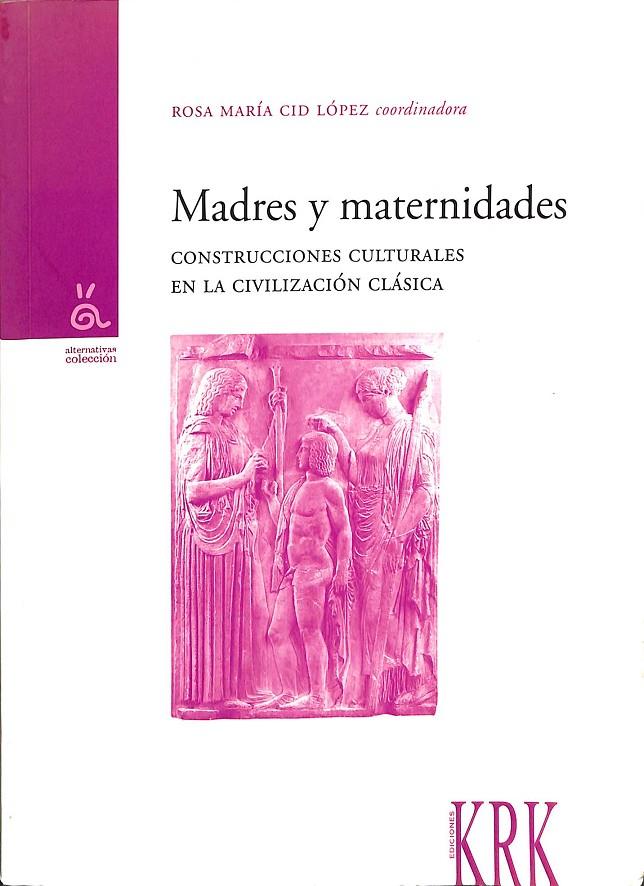 MADRES Y MATERNIDADES. CONSTRUCCIONES CULTURALES EN LA CIVILIZACIÓN CLÁSICA | ROSA MARIA CID LOPEZ