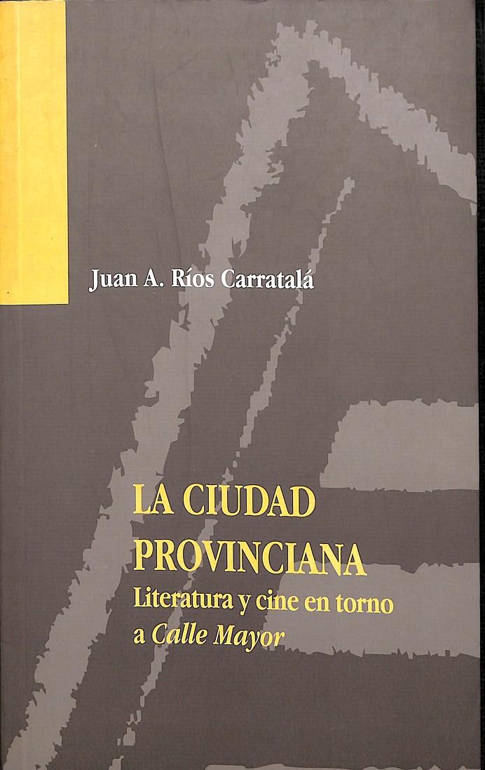 LA CIUDAD PROVINCIANA - LITERATURA Y CINE EN TORNO A CALLE MAYOR | RÍOS CARRATALÁ, JUAN ANTONIO