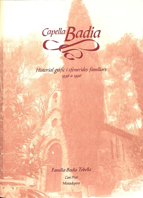CAPELLA BADIA - HISTORIAL GRÀFIC I EFEMÈRIDES FAMILIARS 1936 A1996 (CATALÁN) | FAMILIA BADIA I TOBELLA