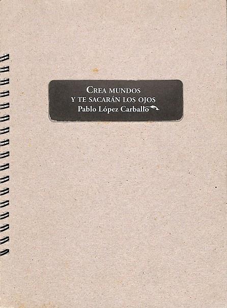 CREA MUNDOS Y TE SACARÁN LOS OJOS - COLECCIÓN TROQUEL 14 | PABLO LÓPEZ CARBALLO