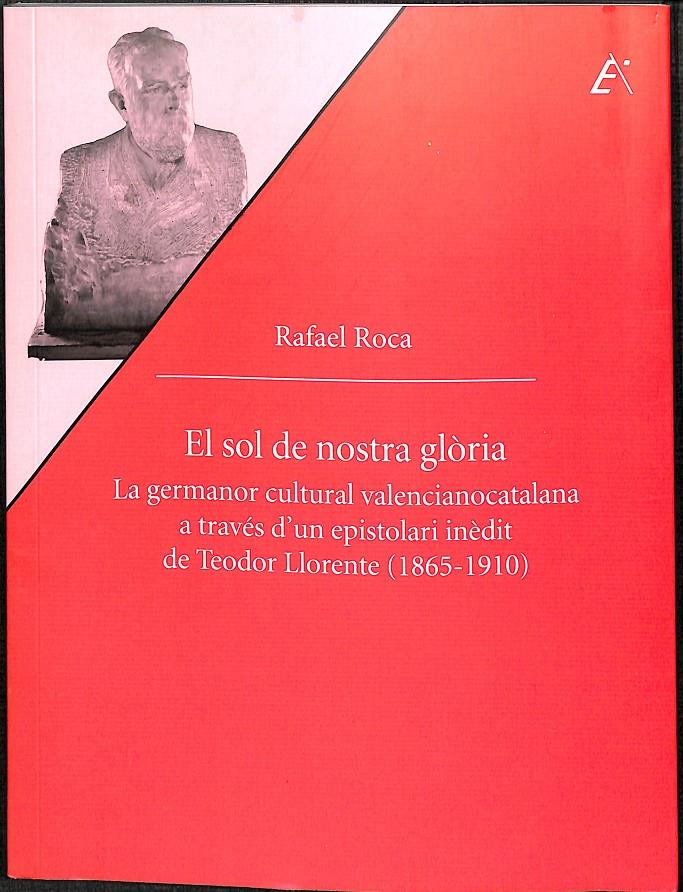 EL SOL DE NOSTRA GLÒRIA - LA GERMANOR CULTURAL VALENCIANOCATALANA A TRAVÉS D'UN EPISTOLARI INÈDIT DE TEODOR LLORENTE (1865-1910) (CATALÁN) | ROCA RICART, RAFAEL