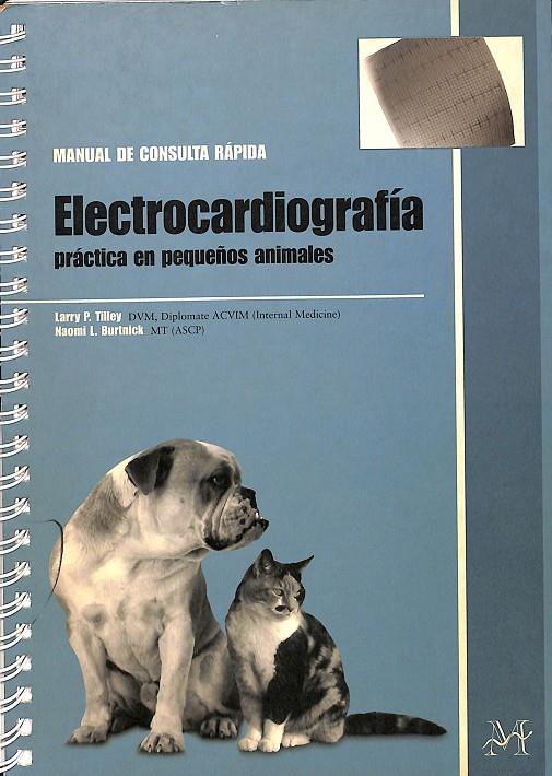 MANUAL DE CONSULTA RÁPIDA. ELECTROCARDIOGRAFÍA. PRÁCTICA EN PEQUEÑOS ANIMALES. | LARRY P. TILLEY. NAOMI L. BURTNICK