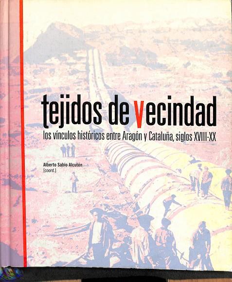 TEJIDOS DE VENCINDAD - LOS VÍNCULOS HISTÓRICOS ENTRE ARAGÓN Y CATALUÑA SIGLOS XVIII-XX | ALBERTO SABIO ALCUTÉN