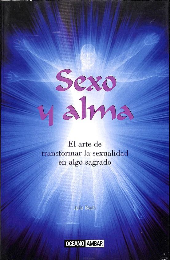 SEXO Y ALMA - PARA CONECTAR CON NUESTRA SEXUALIDAD Y LA DE NUESTRO AMANTE | BACH, JULIA
