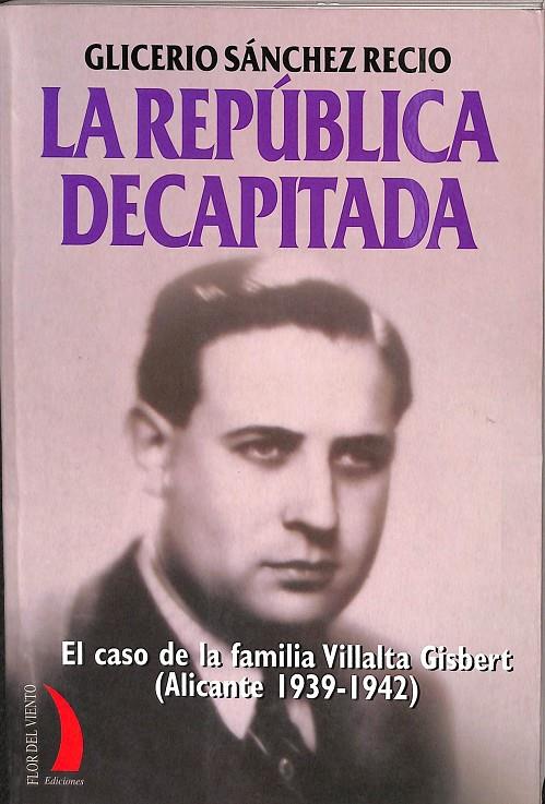REPUBLICA DECAPITADA. EL CASO DE LA FAMILIA VILLALTA GISBERT (ALICANTE 1939-1942) | SANCHEZ RECIO, GLICERIO
